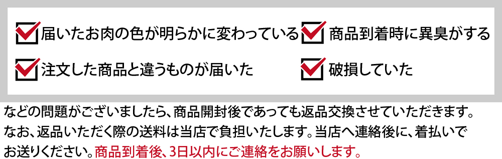 ・届いたお肉の色が明らかに変わっている　・商品到着時に異臭がする　・注文した商品と違うものが届いた　・破損していた